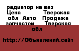 радиатор на ваз 21099 › Цена ­ 1 000 - Тверская обл. Авто » Продажа запчастей   . Тверская обл.